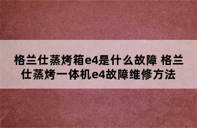 格兰仕蒸烤箱e4是什么故障 格兰仕蒸烤一体机e4故障维修方法